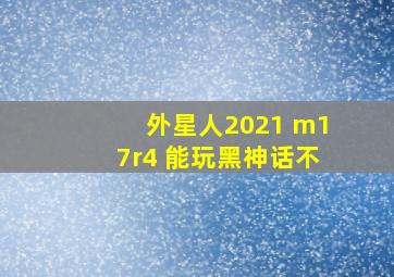 外星人2021 m17r4 能玩黑神话不